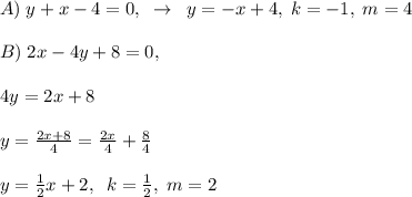 A)\; y+x-4=0,\; \; \to \; \; y=-x+4,\; k=-1,\; m=4\\\\B)\; 2x-4y+8=0,\\\\4y=2x+8\\\\y=\frac{2x+8}{4}=\frac{2x}{4}+\frac{8}{4}\\\\y=\frac{1}{2}x+2,\; \; k=\frac{1}{2},\; m=2