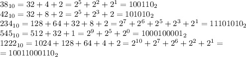 38_{10} = 32 + 4 + 2 = 2^5+2^2+2^1=100110_2\\&#10;42_{10} = 32 + 8+2=2^5+2^3+2=101010_2\\&#10;234_{10}=128 + 64 + 32+8+2=2^7+2^6+2^5+2^3+2^1=11101010_2\\&#10;545_{10}=512+32+1=2^9+2^5+2^0=1000100001_2\\&#10;1222_{10}=1024+128+64+4+2=2^{10}+2^7+2^6+2^2+2^1=\\&#10;=10011000110_2