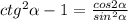 ctg^2 \alpha -1= \frac{cos2 \alpha }{sin^2 \alpha }