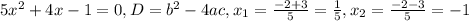 5 x^{2}+4x-1=0,&#10;D=b ^{2} -4ac,&#10; x_{1} = \frac{-2+3}{5}= \frac{1}{5} , x_{2} }= \frac{-2-3}{5}=-1