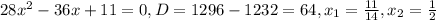 28 x^{2} -36x+11=0,&#10;D=1296-1232=64,&#10; x_{1}= \frac{11}{14} , x_{2}= \frac{1}{2}