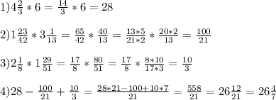 1) 4\frac{2}{3}*6= \frac{14}{3}*6=28 \\ \\ 2) 1\frac{23}{42}*3 \frac{1}{13}= \frac{65}{42}* \frac{40}{13}= \frac{13*5}{21*2}* \frac{20*2}{13}= \frac{100}{21} \\ \\ 3) 2 \frac{1}{8}*1 \frac{29}{51}= \frac{17}{8}* \frac{80}{51}= \frac{17}{8}* \frac{8*10}{17*3}= \frac{10}{3} \\ \\ 4)28- \frac{100}{21}+ \frac{10}{3} = \frac{28*21-100+10*7}{21}= \frac{558}{21}=26 \frac{12}{21} =26 \frac{4}{7}