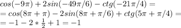 cos(-9 \pi )+2sin(-49 \pi /6)-ctg(-21 \pi /4)= \\ =cos(8 \pi + \pi )-2sin(8 \pi+ \pi /6)+ctg(5 \pi + \pi /4)= \\ =-1-2* \frac{1}{2}+1=-1