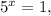 5 ^{x}=1,