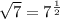 \sqrt{7}=7 ^{ \frac{1}{2} }