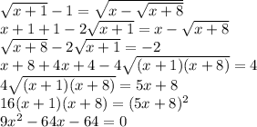 \sqrt{x+1}-1= \sqrt{x- \sqrt{x+8} } \\ x+1+1-2 \sqrt{x+1} =x- \sqrt{x+8} \\ \sqrt{x+8} -2 \sqrt{x+1} =-2 \\ x+8+4x+4-4 \sqrt{(x+1)(x+8)} =4 \\ 4 \sqrt{(x+1)(x+8)} =5x+8 \\ 16(x+1)(x+8)=(5x+8)^2 \\ 9x^2-64x-64=0