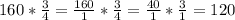 160* \frac{3}{4}= \frac{160}{1}* \frac{3}{4}= \frac{40}{1}* \frac{3}{1}=120