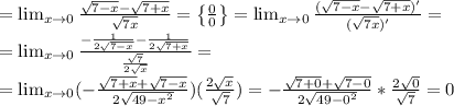 = \lim_{x \to 0} \frac{ \sqrt{7-x}- \sqrt{7+x} }{ \sqrt{7x} }= \left\{ \frac{0}{0}\right\}= \lim_{x \to 0} \frac{ (\sqrt{7-x}- \sqrt{7+x})'}{ (\sqrt{7x})' }= \\ &#10;= \lim_{x \to 0} \frac{ -\frac{1}{2 \sqrt{7-x}}- \frac{1}{ 2\sqrt{7+x} } }{ \frac{ \sqrt{7} }{ 2\sqrt{x} } }= \\ = \lim_{x \to 0}( -\frac{ \sqrt{7+x} + \sqrt{7-x} }{2 \sqrt{49- x^{2}} } )( \frac{2 \sqrt{x} }{ \sqrt{7} } )= -\frac{ \sqrt{7+0} + \sqrt{7-0} }{2 \sqrt{49- 0^{2}} } * \frac{2 \sqrt{0} }{ \sqrt{7} }=0