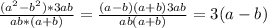 \frac{ (a^{2}- b^{2})* 3ab }{ab*(a+b)} = \frac{(a-b)(a+b)3ab}{ab(a+b)}= 3(a-b)