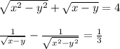 \sqrt{x^2-y^2}+\sqrt{x-y}=4\\\\\frac{1}{\sqrt{x-y}}-\frac{1}{\sqrt{x^2-y^2}}=\frac{1}{3}