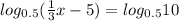 log_{0.5} ( \frac{1}{3}x-5)= log_{0.5} 10