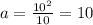 a = \frac{ 10^{2}}{10} = 10