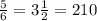 \frac{5}{6} = 3 \frac{1}{2} = 210