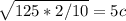 \sqrt{125*2/10} = 5 c