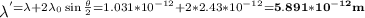 \lambda^' = \lambda+2\lambda_0\sin{ \frac{\theta}{2} }=1.031*10^{-12}+2*2.43*10^{-12}=\bold{5.891*10^{-12}m}