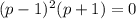 (p-1)^2(p+1)=0