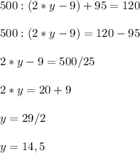 500:(2*y-9) + 95= 120 \\ &#10; \\ 500:( 2*y-9) = 120 - 95 \\ &#10; \\ 2*y-9= 500/25 \\ &#10; \\ 2*y= 20+9 \\ &#10; \\ y= 29/2 \\ &#10; \\ y= 14,5 \\ &#10; &#10;&#10;