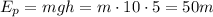 E_p=mgh=m\cdot 10\cdot5=50m