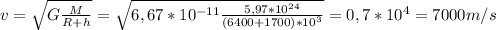 v= \sqrt{G \frac{M}{R+h} } = \sqrt{ 6,67*10 ^{-11} \frac{5,97*10 ^{24} }{(6400+1700)*10 ^{3} } } =0,7*10 ^{4} =7000m/s