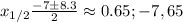 x_{1/2} \frac{-7\pm8.3}{2} \approx0.65; -7,65