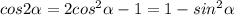 cos2 \alpha = 2 cos^2 \alpha - 1 = 1 - sin^2 \alpha