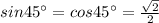 sin45\° = cos45\° = \frac{ \sqrt{2} }{2}