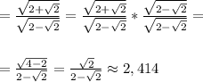 = \frac{ \sqrt{2+ \sqrt{2}} }{ \sqrt{2- \sqrt{2} } } = \frac{ \sqrt{2+ \sqrt{2}} }{ \sqrt{2- \sqrt{2} } }* \frac{ \sqrt{2- \sqrt{2}} }{ \sqrt{2- \sqrt{2} } } = \\ \\ \\ = \frac{ \sqrt{4-2} }{2- \sqrt{2} } = \frac{ \sqrt{2} }{2- \sqrt{2}} \approx 2,414