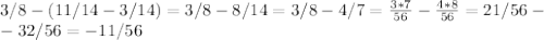 3/8-(11/14-3/14)=3/8-8/14=3/8-4/7= \frac{3*7}{56} - \frac{4*8}{56} =21/56-\\-32/56=-11/56