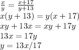 \frac{x}{y} = \frac{x+17}{y+13} \\ x(y+13)=y(x+17) \\ xy+13x=xy+17y \\ 13x=17y \\ y=13x/17