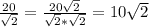 \frac{20}{ \sqrt{2} } = \frac{20 \sqrt{2} }{ \sqrt{2}* \sqrt{2} } =10 \sqrt{2}