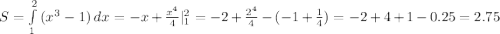 S= \int\limits^2_1 {(x^{3}-1)} \, dx =-x+ \frac{x^{4}}{4}|^{2}_{1}=-2+\frac{2^{4}}{4}-(-1+\frac{1}{4})=-2+4+1-0.25=2.75