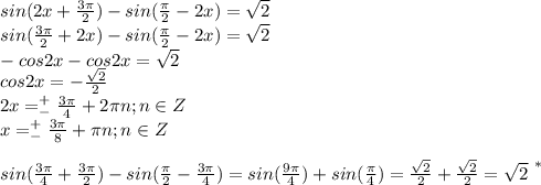 sin(2x+\frac{3\pi}{2})-sin(\frac{\pi}{2}-2x)=\sqrt2\\sin(\frac{3\pi}{2}+2x)-sin(\frac{\pi}{2}-2x)=\sqrt2\\-cos2x-cos2x=\sqrt2\\cos2x=-\frac{\sqrt2}{2}\\2x=^+_-\frac{3\pi}{4}+2\pi n;n\in Z\\x=^+_-\frac{3\pi}{8}+\pi n ;n\in Z\\\\sin(\frac{3\pi}{4}+\frac{3\pi}{2})-sin(\frac{\pi}{2}-\frac{3\pi}{4})=sin(\frac{9\pi}{4})+sin(\frac{\pi}{4})=\frac{\sqrt2}{2}+\frac{\sqrt2}{2}=\sqrt2^{\ *}