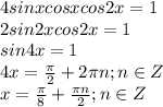 4sinxcosxcos2x = 1\\2sin2xcos2x=1\\sin4x=1\\4x=\frac{\pi}{2}+2\pi n;n\in Z\\x=\frac{\pi}{8}+\frac{\pi n}{2};n\in Z