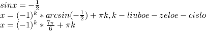 sin x=- \frac{1}{2} \\ x= (-1)^{k} *arcsin(- \frac{1}{2} )+ \pi k, k-liuboe- zeloe- cislo \\ x=(-1)^{k} * \frac{7 \pi }{6} + \pi k