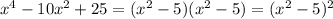 x^{4} - 10x^{2} + 25 =( x^{2} -5)( x^{2} -5)= (x^{2} -5)^{2}