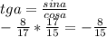 tga= \frac{sina}{cosa} \\ -\frac{8}{17} * \frac{17}{15} =- \frac{8}{15}