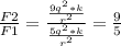 \frac{F2}{F1}= \frac{\frac{9 q^{2} *k}{ r^{2} } }{\frac{5 q^{2} *k}{ r^{2} }} = \frac{9}{5}