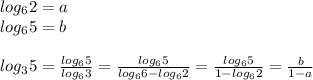 log_62=a\\log_65=b\\\\log_35= \frac{log_65}{log_63}= \frac{log_65}{log_66-log_62}=\frac{log_65}{1-log_62}=\frac{b}{1-a}