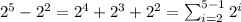 2^5-2^2 = 2^4+2^3+2^2=\sum_{i=2}^{5-1}2^i