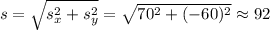 s = \sqrt{s_{x}^{2} + s_{y}^{2}} = \sqrt{70^{2} + (-60)^{2}} \approx 92