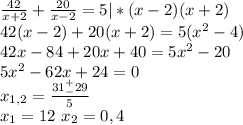 \frac{42}{x+2}+\frac{20}{x-2}=5|*(x-2)(x+2)\\42(x-2)+20(x+2)=5(x^2-4)\\42x-84+20x+40=5x^2-20\\5x^2-62x+24=0\\x_{1,2}=\frac{31^+_-29}{5}\\x_1=12\ x_2=0,4