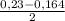 \frac{0,23 - 0,164}{2}