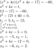 (x^2 + 4x)(x^2+4x-17) = -60,\\ &#10;x^2 + 4x=t, \\&#10;t(t-17)=-60, \\&#10;t^2-17t+60=0, \\ &#10;t_1=5, t_2=12; \\ &#10; \left [ {{x^2 + 4x=5,} \atop {x^2 + 4x=12;} \right. \\&#10;x^2+4x-5=0, \\ &#10;x_1=-5, x_2=1, \\&#10;x^2+4x-12=0, \\ &#10;x_3=-6, x_4=2.