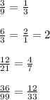 \frac{3}{9}= \frac{1}{3} \\ \\ \frac{6}{3}= \frac{2}{1}=2 \\ \\ \frac{12}{21}= \frac{4}{7} \\ \\ \frac{36}{99}= \frac{12}{33}