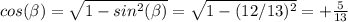 cos( \beta )= \sqrt{1-sin^2( \beta )} = \sqrt{1-(12/13)^2} = +\frac{5}{13}