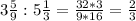 3 \frac{5}{9}: 5\frac{1}{3}= \frac{32*3}{9*16} = \frac{2}{3}