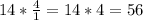 14* \frac{4}{1}=14*4=56