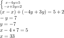 \left \{ {{x-4y=5} \atop {-x+3y=2}} \right. \\ (x-x)+(-4y+3y)=5+2 \\ -y=7 \\ y=-7 \\ x-4*7=5 \\ x=33