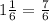 1 \frac{1}{6} = \frac{7}{6}