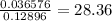 \frac{0.036576}{0.12896} =28.36